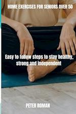 HOME EXERCISES FOR SENIORS OVER 50: Easy-to-follow steps to stay healthy, strong and independent 
