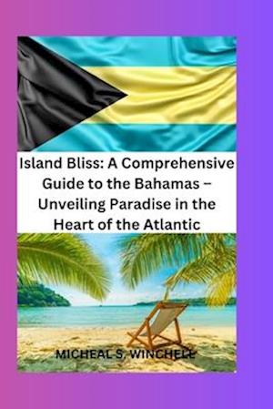 Island Bliss: A Comprehensive Guide to the Bahamas-Unveiling Paradise in the Atlantic: Discover Sun-Kissed Shores, Vibrant Culture, and Unforgettable