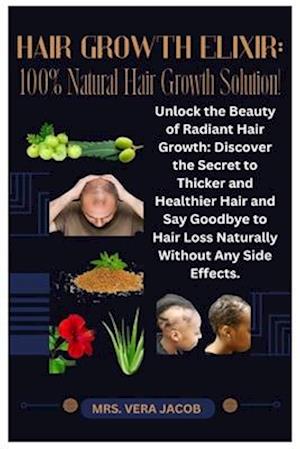 HAIR GROWTH ELIXIR: 100% Natural Hair Growth Solution!: Unlock the Beauty of Radiant Hair Growth: Discover the Secret to Thicker and Healthier Hair an