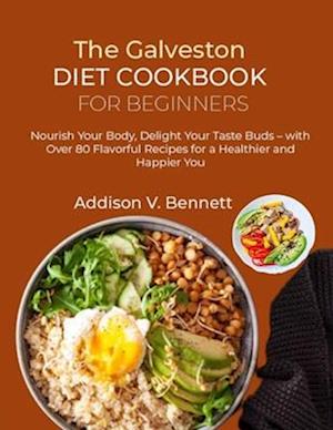 The Galveston Diet Cookbook for Beginners: Nourish Your Body, Delight Your Taste Buds - with Over 80 Flavorful Recipes for a Healthier and Happier You