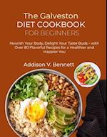 The Galveston Diet Cookbook for Beginners: Nourish Your Body, Delight Your Taste Buds - with Over 80 Flavorful Recipes for a Healthier and Happier You