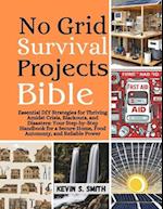 No Grid Survival Projects Bible : Essential DIY Strategies for Thriving Amidst Crisis, Blackouts, and Disasters: Your Step-by-Step Handbook for a Secu