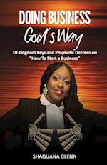 Doing Business God's Way: 10 Kingdom Keys and Prophetic Decrees on "How To Start A Business" 