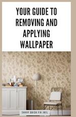 Your Guide to Removing and Applying Wallpaper : Expert Techniques for Taking Down Old Wallcoverings and Installing New Ones Like a Pro 