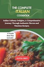 THE COMPLETE ITALIAN COOKBOOK : Italian Culinary Delights, A Comprehensive Journey Through Authentic Flavors and Timeless Recipes. 