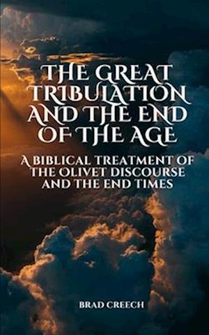 The Great Tribulation and the End of the Age: A Biblical Treatment of the Olivet Discourse and the End Times