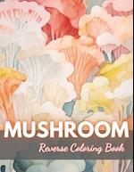 Mushroom Reverse Coloring Book: New Edition And Unique High-quality Illustrations, Mindfulness, Creativity and Serenity 