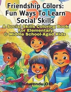 Friendship Colors: Fun Ways To Learn Social Skills: A Social Skills Coloring Book For Elementary & Middle School-Aged Kids