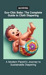 Eco-Chic Baby: The Complete Guide to Cloth Diapering: A Modern Parent's Journey to Sustainable Diapering 