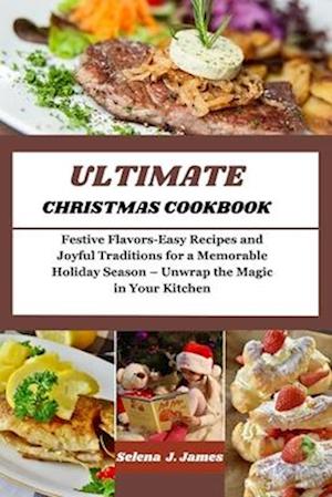 ULTIMATE CHRISTMAS COOKBOOK: Festive Flavors-Easy Recipes and Joyful Traditions for a Memorable Holiday Season - Unwrap the Magic in Your Kitchen