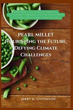 PEARL MILLET: Nourishing the future, Defying Climate Challenges: Exploring the Genetic Marvels, Sustainable Farming, and Nutrient-Rich Solutions for