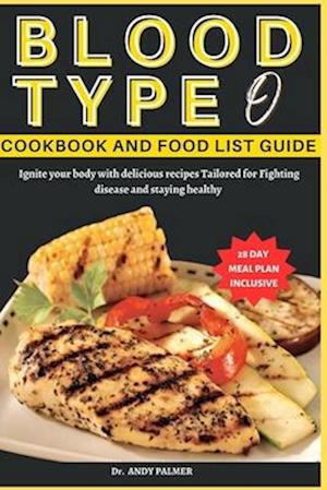 BLOOD TYPE O COOKBOOK AND FOOD LIST GUIDE : Ignite your body with delicious recipes Tailored for Fighting disease and staying healthy