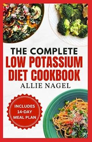 The Complete Low Potassium Diet Cookbook: Easy, Tasty Recipes and Meal Prep to Manage CKD Stage 3 & Hyperkalemia for Beginners