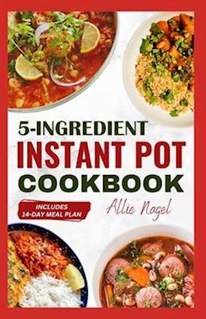 5 Ingredient Instant Pot Cookbook: Easy, Healthy and Quick Diet Recipes & Meal Plan for Your Electric Pressure Cooker