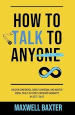 How to Talk to Anyone: Unlock Speaking with Confidence, Boost Charisma, and Master Social Skills Without Awkward Moments! In Just 7 Days 