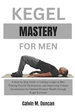 Kegel Mastery For Men: A Step-by-Step Guide to Lasting Longer in Bed, Treating Erectile Dysfunction, and Improving Urinary Incontinence for Optimal Pr