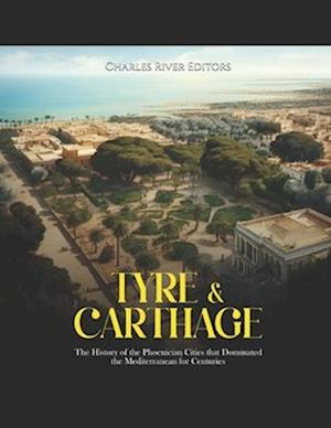 Tyre & Carthage: The History of the Phoenician Cities that Dominated the Mediterranean for Centuries