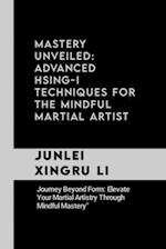 Mastery Unveiled: Advanced Hsing-I Techniques for the Mindful Martial Artist: Journey Beyond Form: Elevate Your Martial Artistry Through Mindful Maste