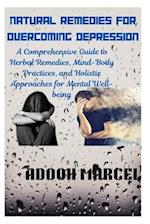 NATURAL REMEDIES FOR OVERCOMING DEPRESSION: A Comprehensive Guide to Herbal Remedies, Mind-Body Practices, and Holistic Approaches for Mental Well-bei