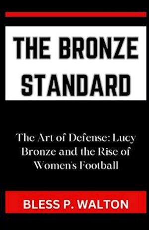 THE BRONZE STANDARD: "The Art of Defense: Lucy Bronze and the Rise of Women's Football"