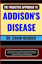 THE PROACTIVE APPROACH TO ADDISON'S DISEASE: Unlock The Secrets To Optimal Living With Adrenal Insufficiency-Strategies For Resilience, Nutritional Ba