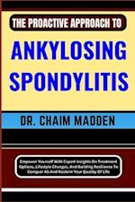THE PROACTIVE APPROACH TO ANKYLOSING SPONDYLITIS: Empower Yourself With Expert Insights On Treatment Options, Lifestyle Changes, And Building Resilien