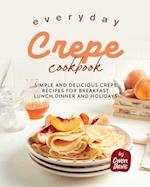 Everyday Crepe Cookbook: Simple and Delicious Crepe Recipes for Breakfast, Lunch, Dinner and Holidays 