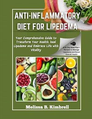 Anti-inflammatory Diet For Lipedema : Your Comprehensive Guide to Transform Your Health, heal Lipedema and Embrace Life with Vitality