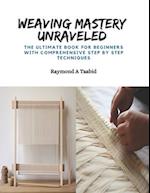 Weaving Mastery Unraveled: The Ultimate Book for Beginners with Comprehensive Step by Step Techniques 