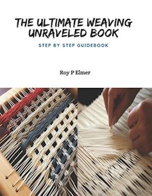 The Ultimate Weaving Unraveled Book: Step by Step Guidebook