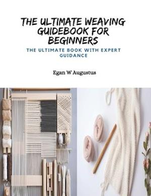 The Ultimate Weaving Guidebook for Beginners: The Ultimate Book with Expert Guidance