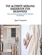 The Ultimate Weaving Guidebook for Beginners: The Ultimate Book with Expert Guidance 