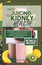 PERFECT JUICING FOR KINEY HEALTH: 40 Nutritious and Delicious Smoothies Recipes to Reverse Renal Disease with ingredients and instructions for a Compl