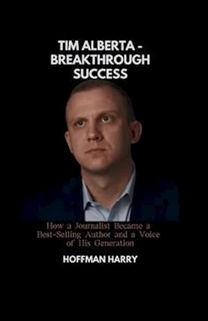 Tim Alberta - Breakthrough Success: How a Journalist Became a Best-Selling Author and a Voice of His Generation