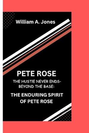 PETE ROSE : The Hustle Never Ends-Beyond the Bases: The Enduring Spirit of Pete Rose