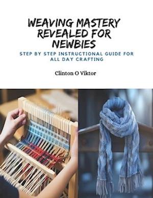 Weaving Mastery Revealed for Newbies: Step by Step Instructional Guide for All Day Crafting