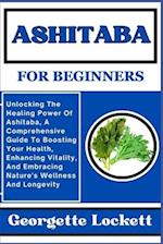 ASHITABA FOR BEGINNERS: Unlocking The Healing Power Of Ashitaba, A Comprehensive Guide To Boosting Your Health, Enhancing Vitality, And Embracing Natu