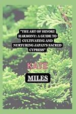 The Art of Hinoki Harmony: A Guide to Cultivating and Nurturing Japan's Sacred Cypress 