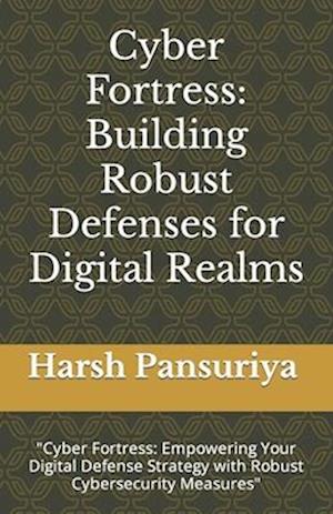 Cyber Fortress: Building Robust Defenses for Digital Realms: "Cyber Fortress: Empowering Your Digital Defense Strategy with Robust Cybersecurity Measu