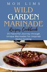 WILD GARDEN MARINADE RECIPES COOBOOK: 20 Flavorful Journey Through Unique Marinades For Inspired Home Cooking 