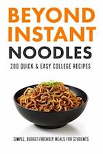 Beyond Instant Noodles. 200 Quick and Easy College Recipes