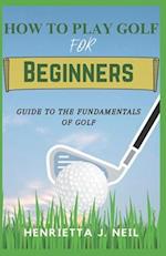 How to Play Golf for Beginners: Guide to the Fundamentals of Golf 