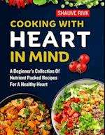 Cooking With Heart In Mind: A Beginner's Collection Of Nutrient Packed Recipes For A Healthy Heart 