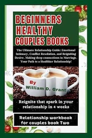 BEGINNERS HEALTHY COUPLES BOOKS: : The Ultimate Relationship Guide: Emotional Intimacy, Conflict Resolution, and Reigniting Desire. Making deep connec