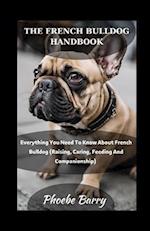 The French Bulldog Handbook: Everything You Need To Know About French Bulldog (Raising, Caring, Feeding And Companionship) 