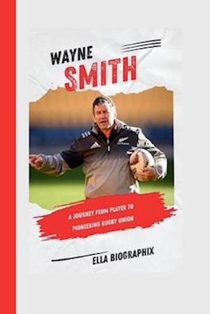 WAYNE SMITH: A Journey from Player to Pioneering Rugby Union Coach