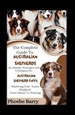 The Complete Guide To Australian Shepherds: An Absolute Strategies And Techniques For Australian Shepherd Puppy; Mastering Your Aussie Shepherd From H