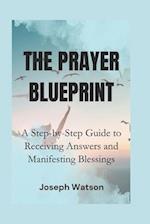 The Prayer Blueprint: A Step-by-Step Guide to Receiving Answers and Manifesting Blessings 