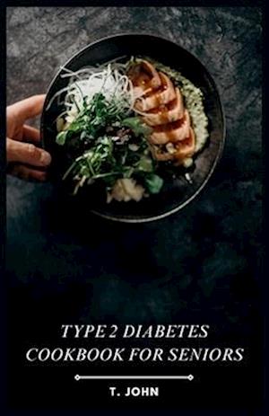 Type 2 Diabetes Cookbook for Seniors: Manage Type 2 Diabetes with a 30-Day Meal Plan for Seniors