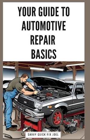 Your Guide to Automotive Repair Basics : Essential Techniques for DIY Oil Changes, Brake Jobs, Spark Plug Replacement, Battery Swaps, Fluid Flushes a